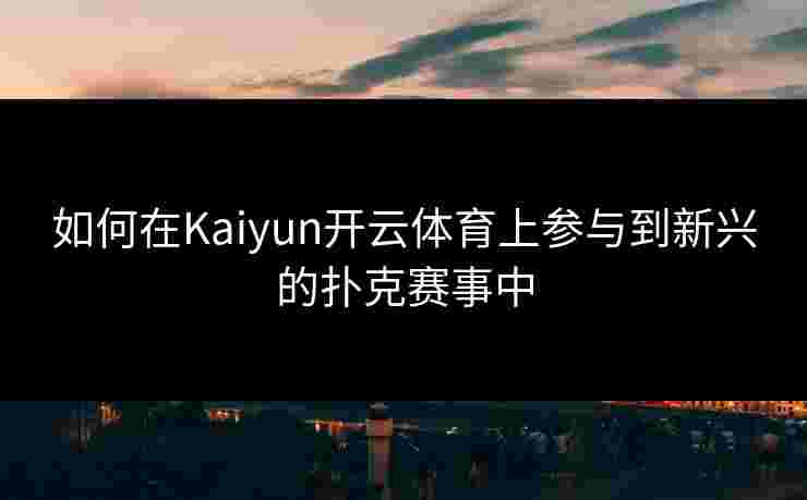 如何在Kaiyun开云体育上参与到新兴的扑克赛事中
