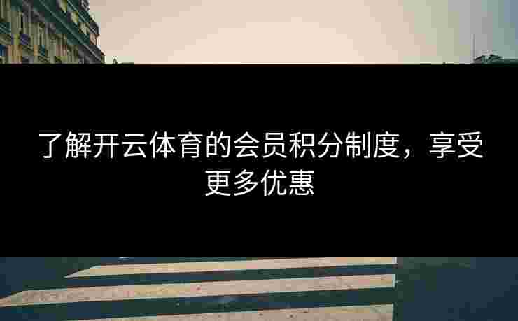 了解开云体育的会员积分制度，享受更多优惠