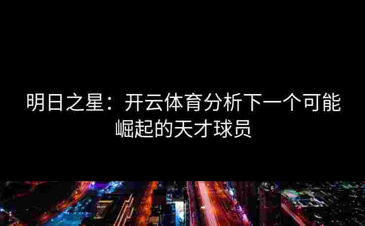 明日之星：开云体育分析下一个可能崛起的天才球员