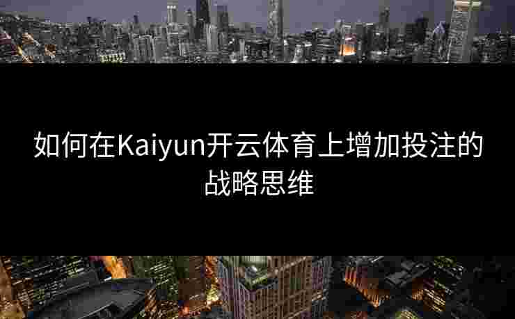 如何在Kaiyun开云体育上增加投注的战略思维