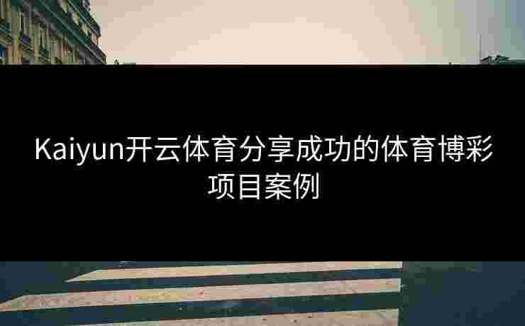 Kaiyun开云体育分享成功的体育博彩项目案例