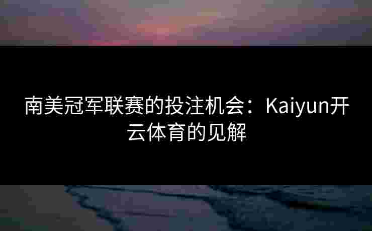南美冠军联赛的投注机会：Kaiyun开云体育的见解