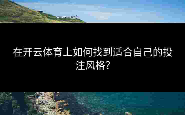 在开云体育上如何找到适合自己的投注风格？