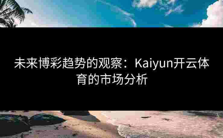 未来博彩趋势的观察：Kaiyun开云体育的市场分析