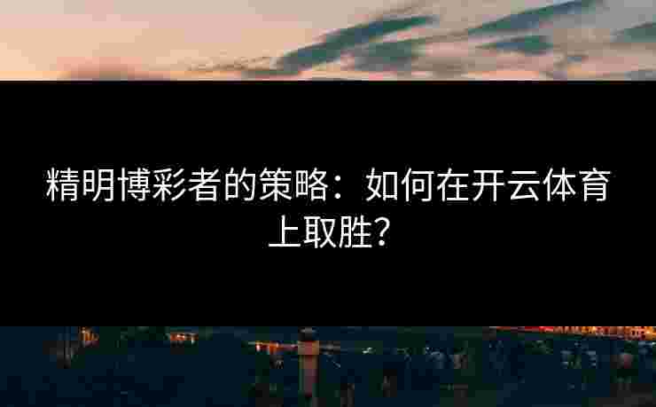 精明博彩者的策略：如何在开云体育上取胜？