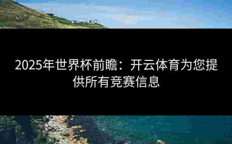 2025年世界杯前瞻:开云体育为您提供所有竞赛信息 2025年世界杯前瞻:开云体育为您提供所有竞赛信息